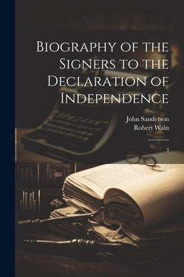 Biography of the Signers to the Declaration of Independence: 3 by Sanderson, John