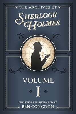 The Archives of Sherlock Holmes: Volume 1 by Congdon, Ben