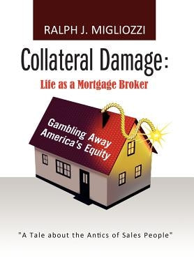 Collateral Damage: Life as a Mortgage Broker: Life as a Mortgage Broker by Migliozzi, Ralph J.