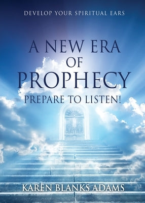 A New Era of Prophecy: Prepare to Listen! by Adams, Karen Blanks