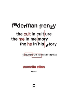 Federman Frenzy: the 'cult' in culture, the 'me' in memory, the 'he' in history - encounters with Raymond Federman by Elias, Camelia