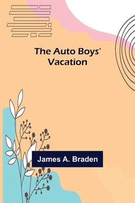 The Auto Boys' Vacation by A. Braden, James