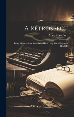 A Retrospect: Being Memorials of Some Who Have Long Since Departed This Life by Daly, Mary Anne