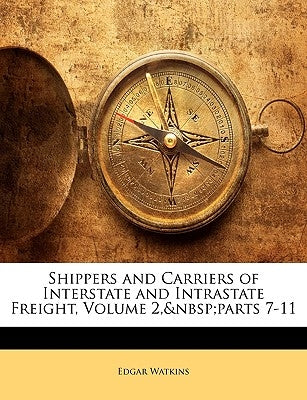 Shippers and Carriers of Interstate and Intrastate Freight, Volume 2, parts 7-11 by Watkins, Edgar