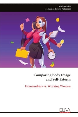 Comparing Body Image and Self-Esteem: Homemakers vs. Working Women by B, Muthumari