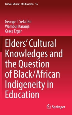 Elders' Cultural Knowledges and the Question of Black/ African Indigeneity in Education by Dei, George J. Sefa