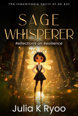 Sage Whisperer: Reflections on Resilience: The Indomitable Spirit of an Ant by Ryoo, Julia K.