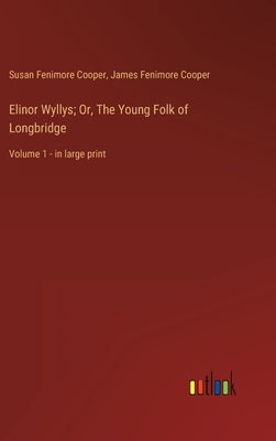 Elinor Wyllys; Or, The Young Folk of Longbridge: Volume 1 - in large print by Cooper, James Fenimore
