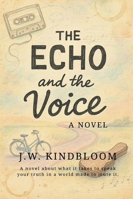 The Echo and the Voice: A novel about what it takes to speak your truth in a world made to mute it. by Kindbloom, J. W.