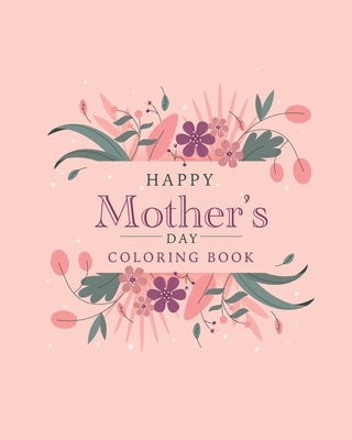 Happy mother's day coloring book: The best botanical illustrations with cute quotes for moms. The best alternative to a postcard for happy mother's da by Loan, Amanda