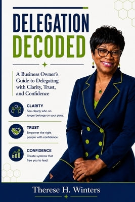 Delegation Decoded: A Business Owner's Guide to Delegating with Clarity, Trust, and Confidence by Winters, Therese H.