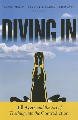 Diving in: Bill Ayers and the Art of Teaching Into the Contradiction by Nuñez, Isabel