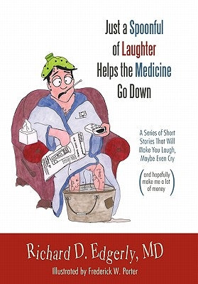 Just a Spoonful of Laughter Helps the Medicine Go Down: A Series of Short Stories That Will Make You Laugh, Maybe Even Cry, and Hopefully Make Me a Lo by Edgerly, Richard D.