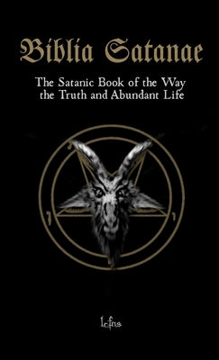 Biblia Satanae: The Satanic Book of the Way, the Truth and Abundant Life by Ns, Lcf