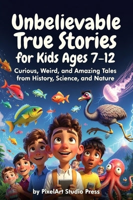 Unbelievable True Stories for Kids Ages 7-12: Curious, Weird, and Amazing Tales from History, Science, and Nature: Inspiring Stories for Amazing Boys by Press, Pixelart Studio