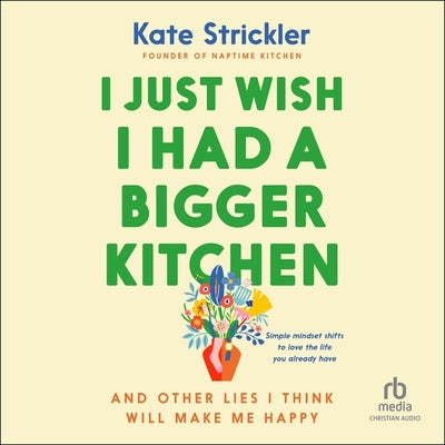 I Just Wish I Had a Bigger Kitchen: And Other Lies I Think Will Make Me Happy by Strickler, Kate