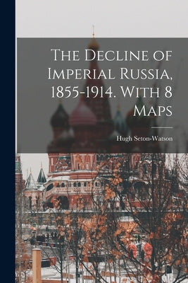 The Decline of Imperial Russia, 1855-1914. With 8 Maps by Seton-Watson, Hugh