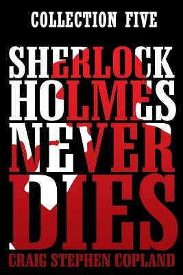 Sherlock Holmes Never Dies: Collection Five: New Sherlock Holmes Mysteries: Boxed Set by Copland, Craig Stephen