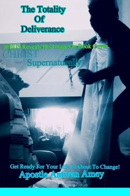 The Totality Of Deliverance by Amey, Apostle Antwan