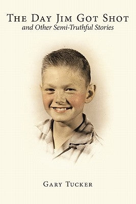 The Day Jim Got Shot and Other Semi-Truthful Stories by Tucker, Gary