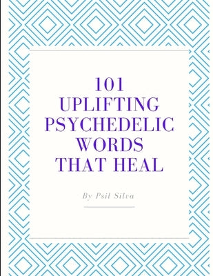 101 Uplifting Psychedelic Words That Heal by Silva, Psil
