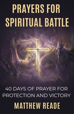 Prayers for Spiritual Battle: 40 Days of Prayer for Protection and Victory by Reade, Matthew