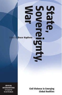 State, Sovereignty, War: Civil Violence in Emerging Global Realities by Kapferer, Bruce