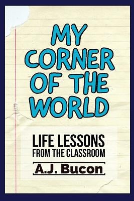 My Corner of the World: Life Lessons from the Classroom by Bucon, Aj
