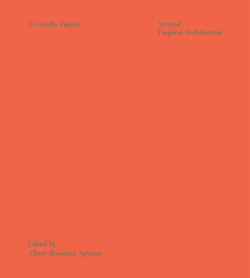 As Hardly Found in the Art of Tropical Architecture by Brenchat-Aguilar, Albert