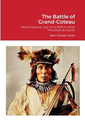 The Battle of Grand-Coteau (North Dakota, July 13-14 1851) & other historical accounts. by Castex, Jean-Claude