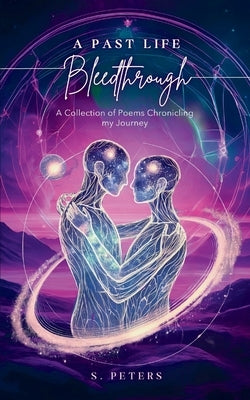 A Past Life Bleedthrough - A Collection of Poems Chronicling My Journey by Peters, S.