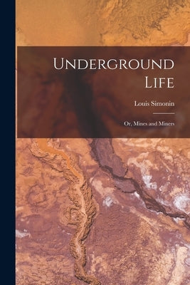 Underground Life: Or, Mines and Miners by Simonin, Louis