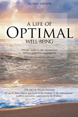A Life of Optimal Well-Being Second Edition: Ultimate Guide to Life Management, Medical Prevention, and Longevity. by Shipon, Jacob Allen