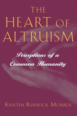 The Heart of Altruism: Perceptions of a Common Humanity by Monroe, Kristen Renwick