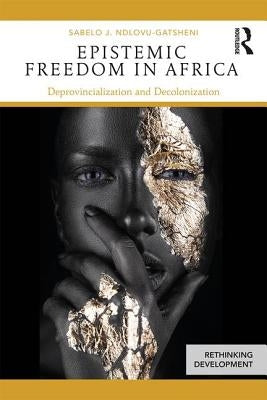 Epistemic Freedom in Africa: Deprovincialization and Decolonization by Ndlovu-Gatsheni, Sabelo