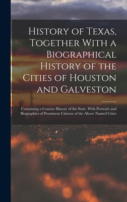 History of Texas, Together With a Biographical History of the Cities of Houston and Galveston; Containing a Concise History of the State, With Portrai by Anonymous