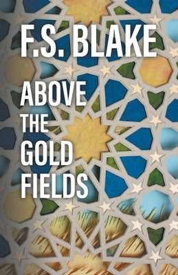 Above the Gold Fields by Blake, F. S.