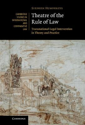 Theatre of the Rule of Law: Transnational Legal Intervention in Theory and Practice by Humphreys, Stephen