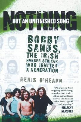 Nothing But an Unfinished Song: Bobby Sands, the Irish Hunger Striker Who Ignited a Generation by O'Hearn, Denis