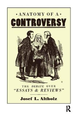 Anatomy of a Controversy: The Debate Over 'Essays and Reviews' 1860-64 by Altholz, Josef L.