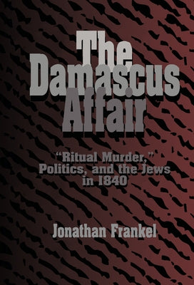 The Damascus Affair: 'Ritual Murder', Politics, and the Jews in 1840 by Frankel, Jonathan