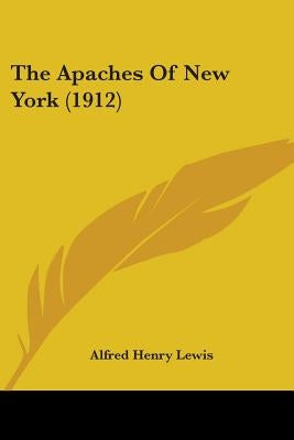 The Apaches Of New York (1912) by Lewis, Alfred Henry