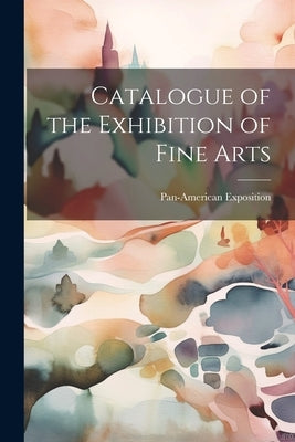 Catalogue of the Exhibition of Fine Arts by Exposition, Pan-American