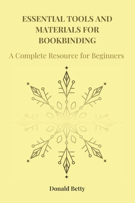 Essential Tools and Materials for Bookbinding: A Complete Resource for Beginners by Betty, Donald