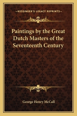 Paintings by the Great Dutch Masters of the Seventeenth Century by McCall, George Henry