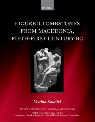 Figured Tombstones from Macedonia, Fifth-First Century BC by Kalaitzi, Myrina