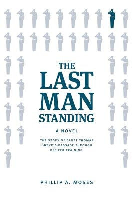 The Last Man Standing: The story of Cadet Thomas Sneyk's passage through officer training by Moses, Phillip A.