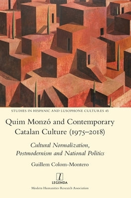 Quim Monzó and Contemporary Catalan Culture (1975-2018): Cultural Normalization, Postmodernism and National Politics by Colom-Montero, Guillem