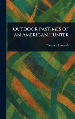 Outdoor Pastimes of an American Hunter by Roosevelt, Theodore