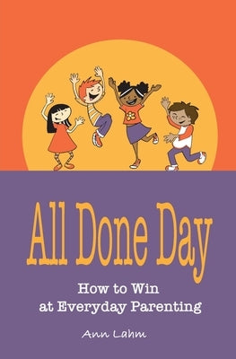 All Done Day: How to Win at Everyday Parenting by Lahm, Ann